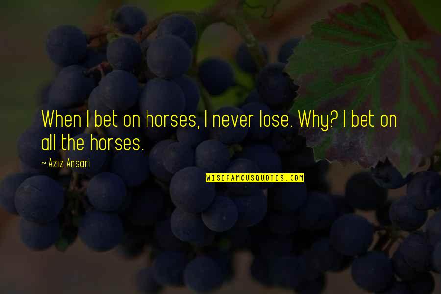 Ansari Quotes By Aziz Ansari: When I bet on horses, I never lose.