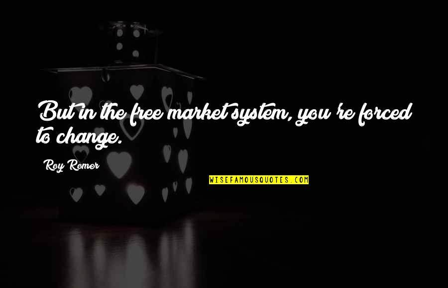 Anschauen Die Quotes By Roy Romer: But in the free market system, you're forced