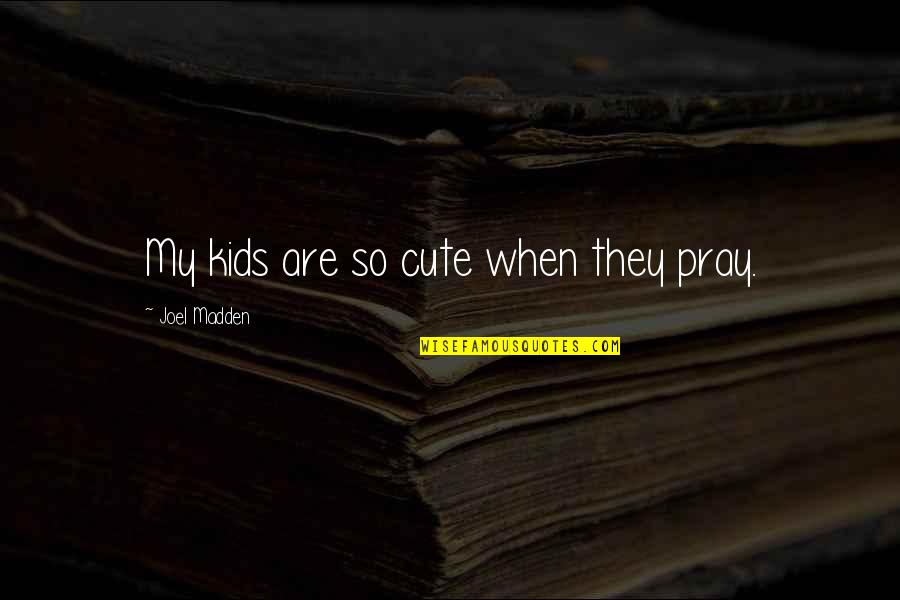 Anscombe Modern Quotes By Joel Madden: My kids are so cute when they pray. Anscombe Modern Quotes By Joel Madden: My kids are so cute when they pray.