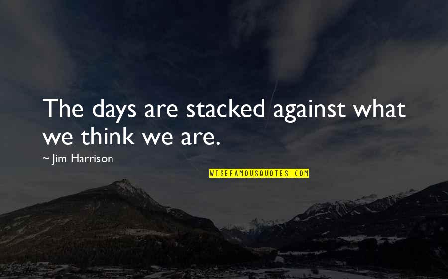 Anscombes Trolley Quotes By Jim Harrison: The days are stacked against what we think