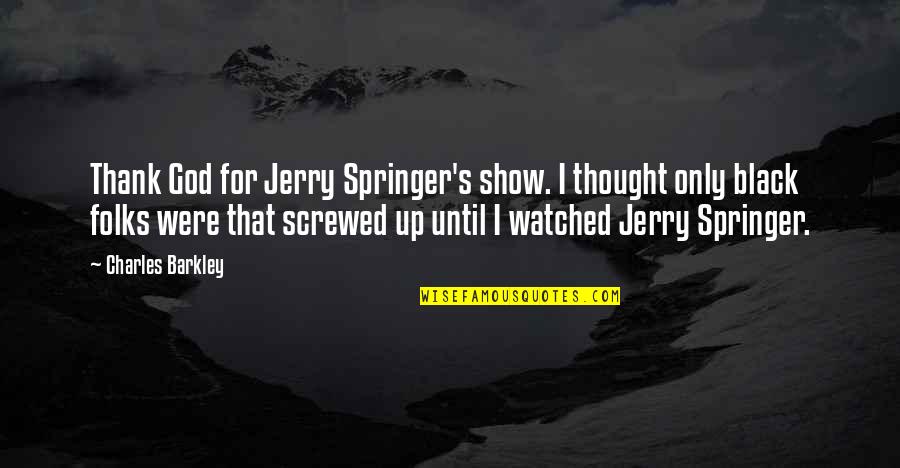 Anse Quotes By Charles Barkley: Thank God for Jerry Springer's show. I thought Anse Quotes By Charles Barkley: Thank God for Jerry Springer's show. I thought