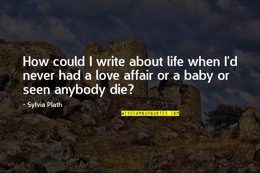 Ansehen Geltung Quotes By Sylvia Plath: How could I write about life when I'd