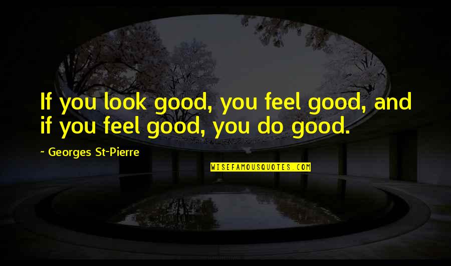 Anseia O Quotes By Georges St-Pierre: If you look good, you feel good, and Anseia O Quotes By Georges St-Pierre: If you look good, you feel good, and