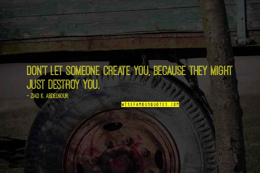 Anseia O Quotes By Ziad K. Abdelnour: Don't let someone create you, because they might Anseia O Quotes By Ziad K. Abdelnour: Don't let someone create you, because they might