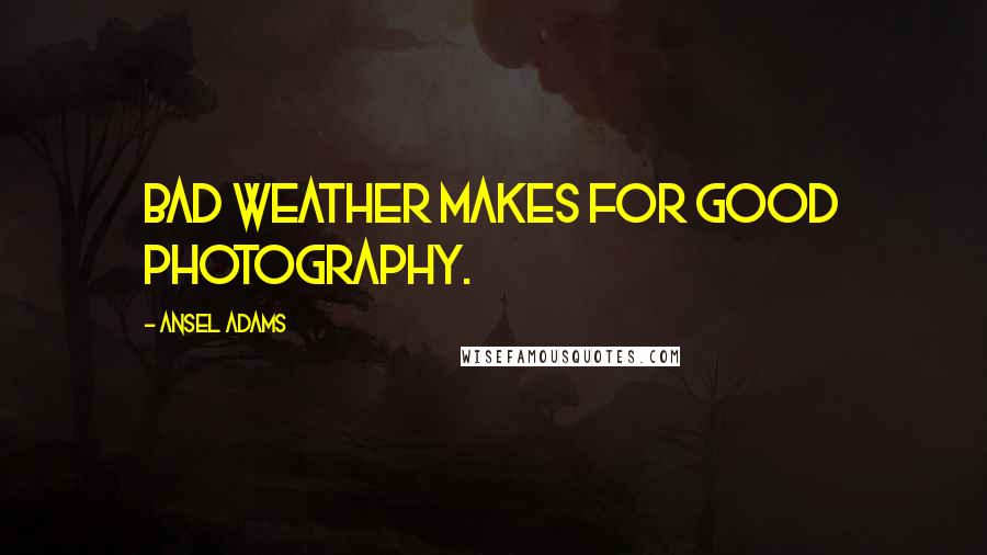 Ansel Adams quotes: Bad weather makes for good photography.