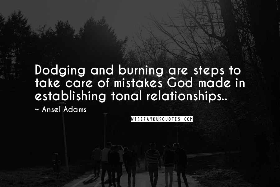 Ansel Adams quotes: Dodging and burning are steps to take care of mistakes God made in establishing tonal relationships..
