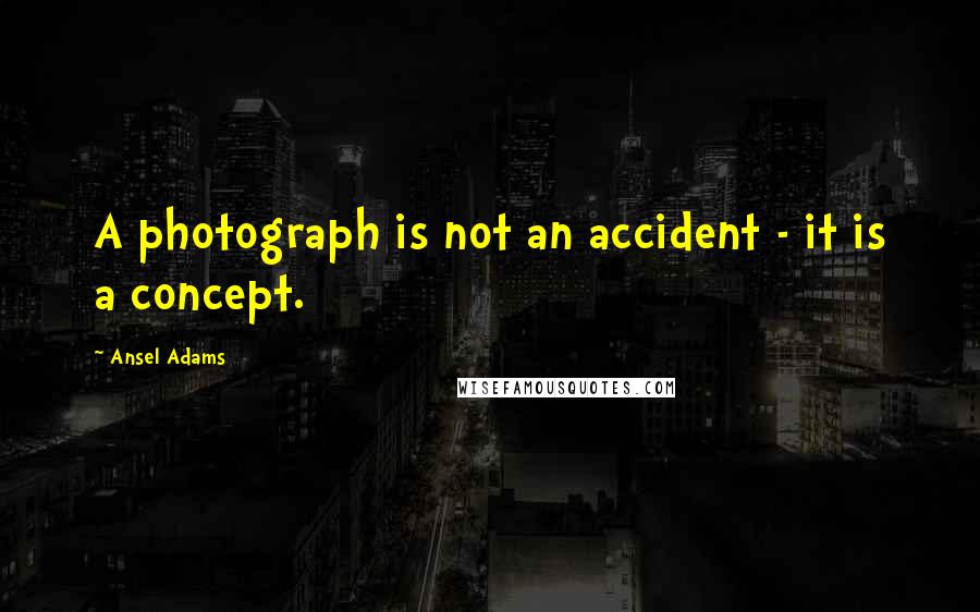 Ansel Adams quotes: A photograph is not an accident - it is a concept.