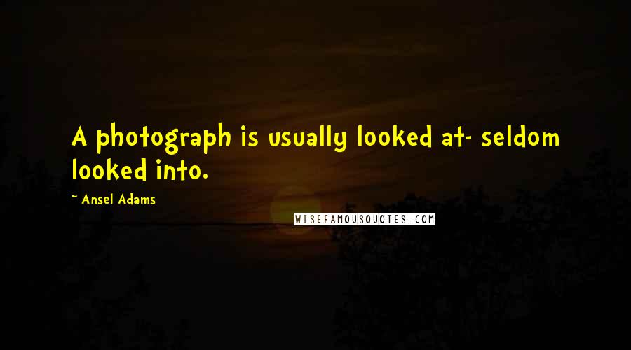 Ansel Adams quotes: A photograph is usually looked at- seldom looked into.