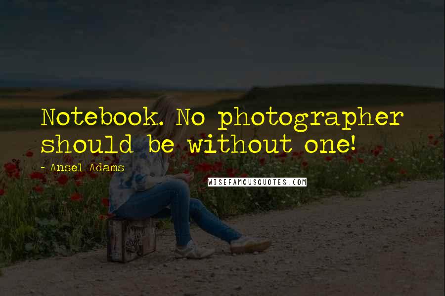 Ansel Adams quotes: Notebook. No photographer should be without one!
