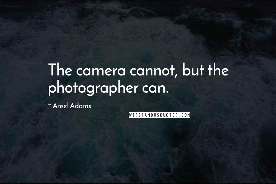 Ansel Adams quotes: The camera cannot, but the photographer can.