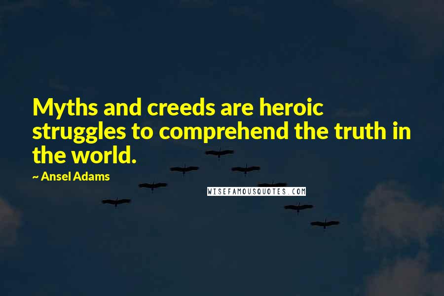 Ansel Adams quotes: Myths and creeds are heroic struggles to comprehend the truth in the world.