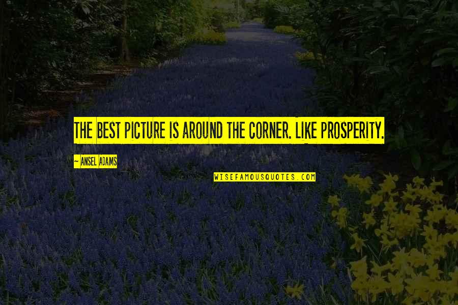 Ansel Quotes By Ansel Adams: The best picture is around the corner. Like Ansel Quotes By Ansel Adams: The best picture is around the corner. Like