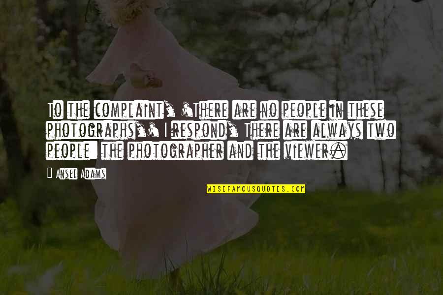 Ansel Quotes By Ansel Adams: To the complaint, 'There are no people in Ansel Quotes By Ansel Adams: To the complaint, 'There are no people in