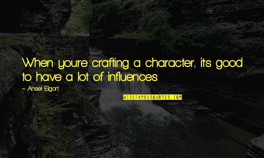 Ansel Quotes By Ansel Elgort: When you're crafting a character, it's good to