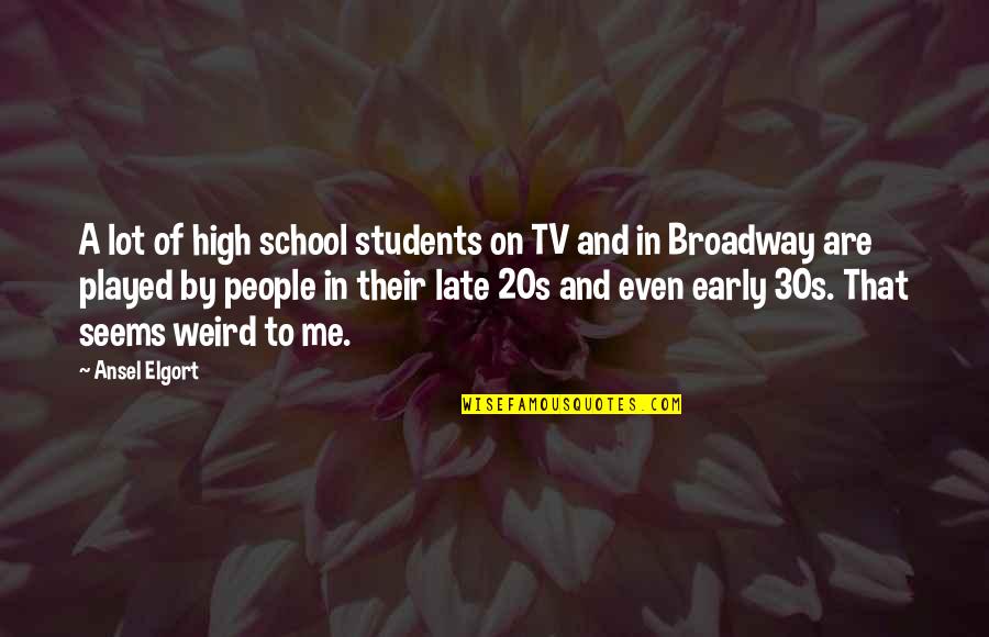Ansel Quotes By Ansel Elgort: A lot of high school students on TV Ansel Quotes By Ansel Elgort: A lot of high school students on TV