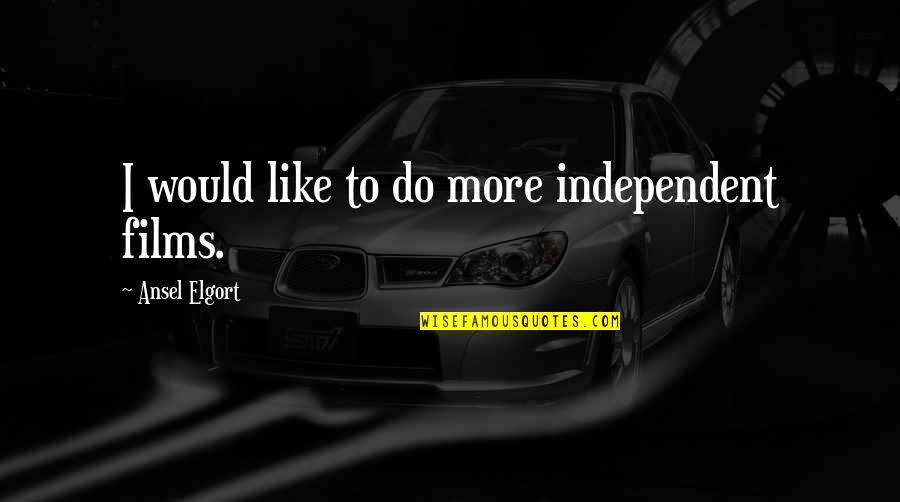Ansel Quotes By Ansel Elgort: I would like to do more independent films. Ansel Quotes By Ansel Elgort: I would like to do more independent films.