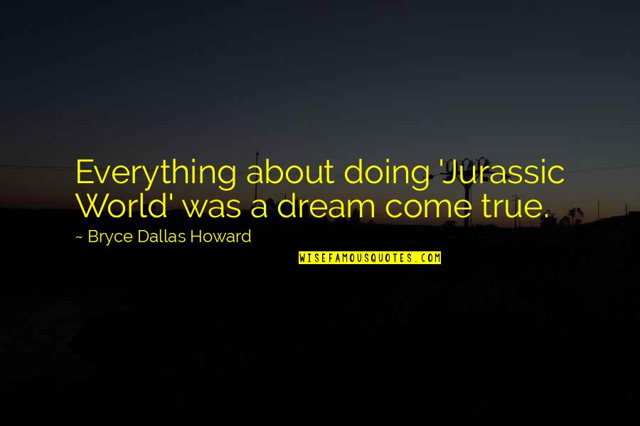 Ansel Tor Quotes By Bryce Dallas Howard: Everything about doing 'Jurassic World' was a dream