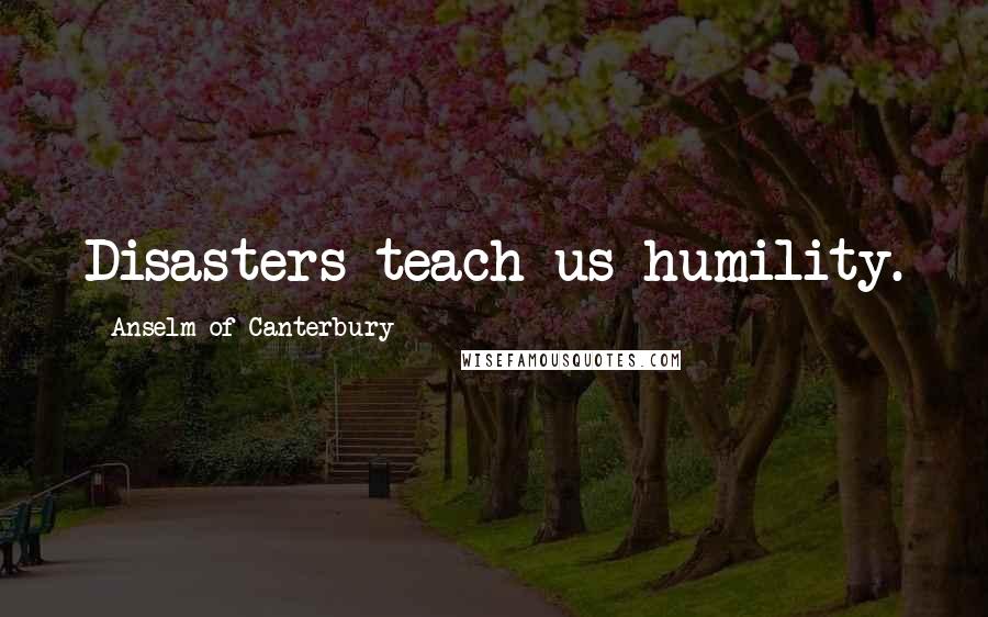 Anselm Of Canterbury quotes: Disasters teach us humility.