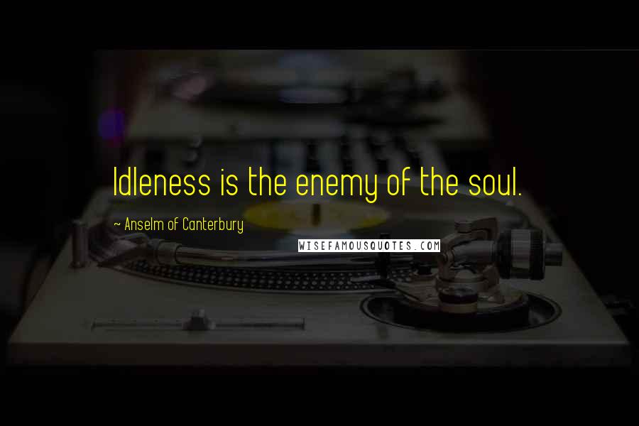 Anselm Of Canterbury quotes: Idleness is the enemy of the soul.