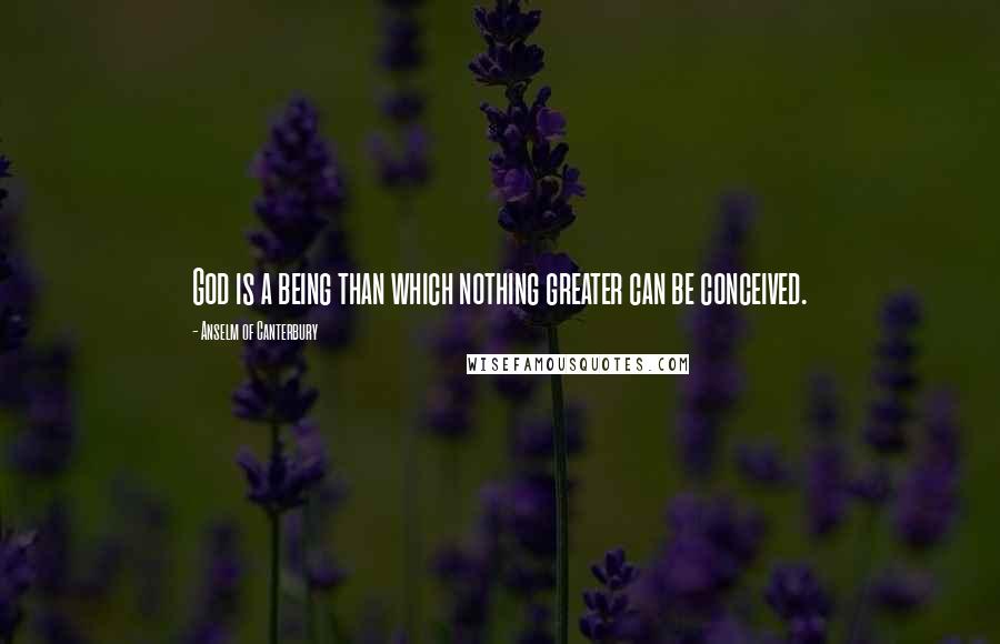 Anselm Of Canterbury quotes: God is a being than which nothing greater can be conceived.