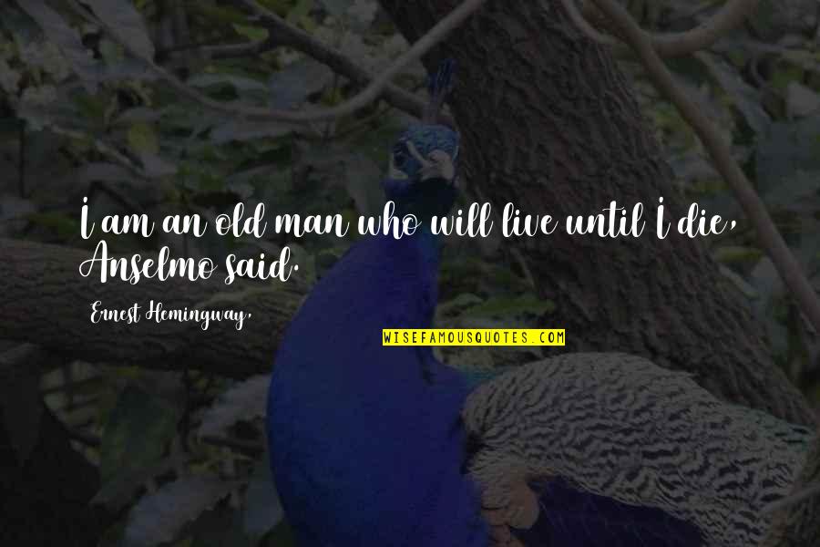 Anselmo Quotes By Ernest Hemingway,: I am an old man who will live