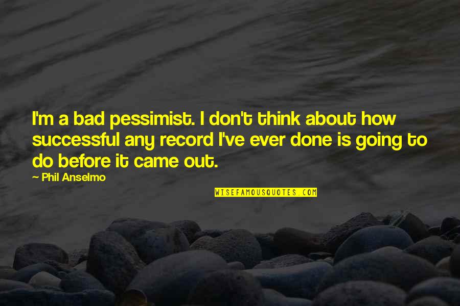 Anselmo Quotes By Phil Anselmo: I'm a bad pessimist. I don't think about