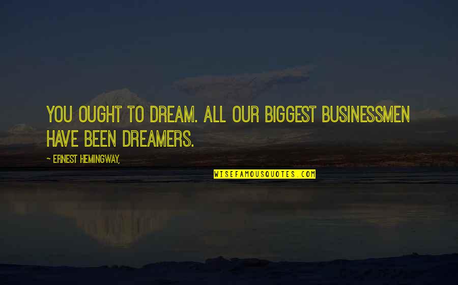 Anselms Theory Quotes By Ernest Hemingway,: You ought to dream. All our biggest businessmen Anselms Theory Quotes By Ernest Hemingway,: You ought to dream. All our biggest businessmen
