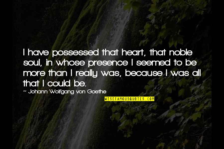 Ansels Getaway Quotes By Johann Wolfgang Von Goethe: I have possessed that heart, that noble soul,