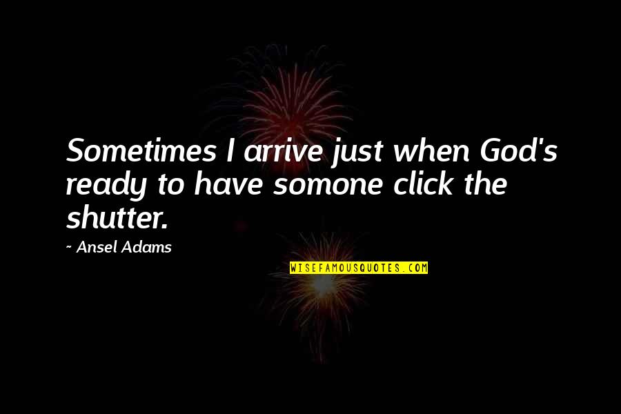 Ansel's Quotes By Ansel Adams: Sometimes I arrive just when God's ready to