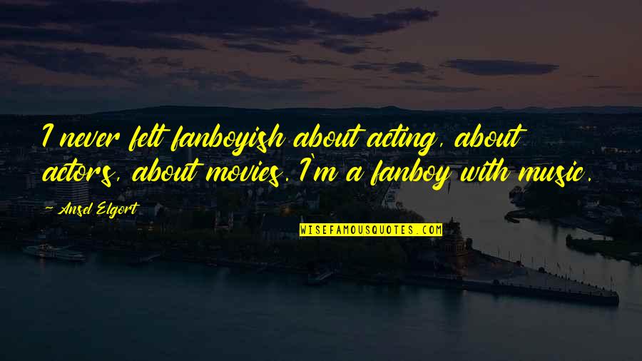 Ansel's Quotes By Ansel Elgort: I never felt fanboyish about acting, about actors,