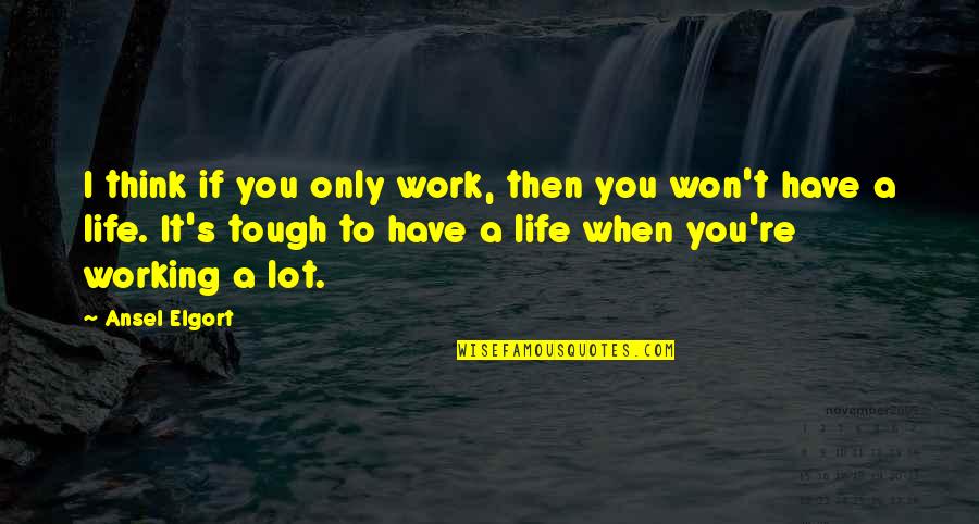 Ansel's Quotes By Ansel Elgort: I think if you only work, then you Ansel's Quotes By Ansel Elgort: I think if you only work, then you