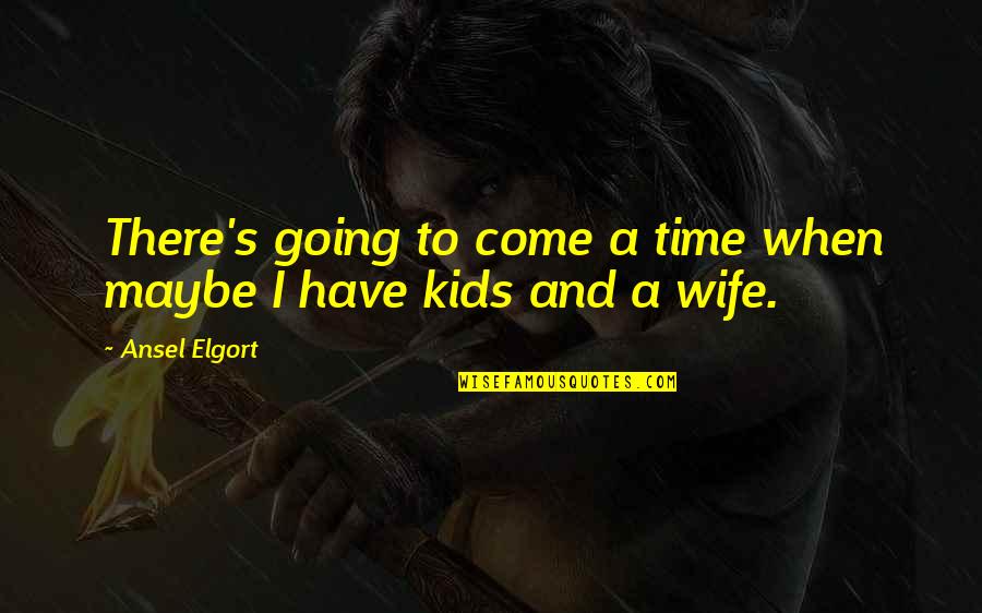Ansel's Quotes By Ansel Elgort: There's going to come a time when maybe