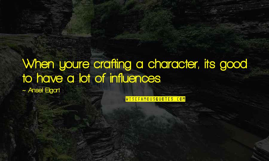 Ansel's Quotes By Ansel Elgort: When you're crafting a character, it's good to
