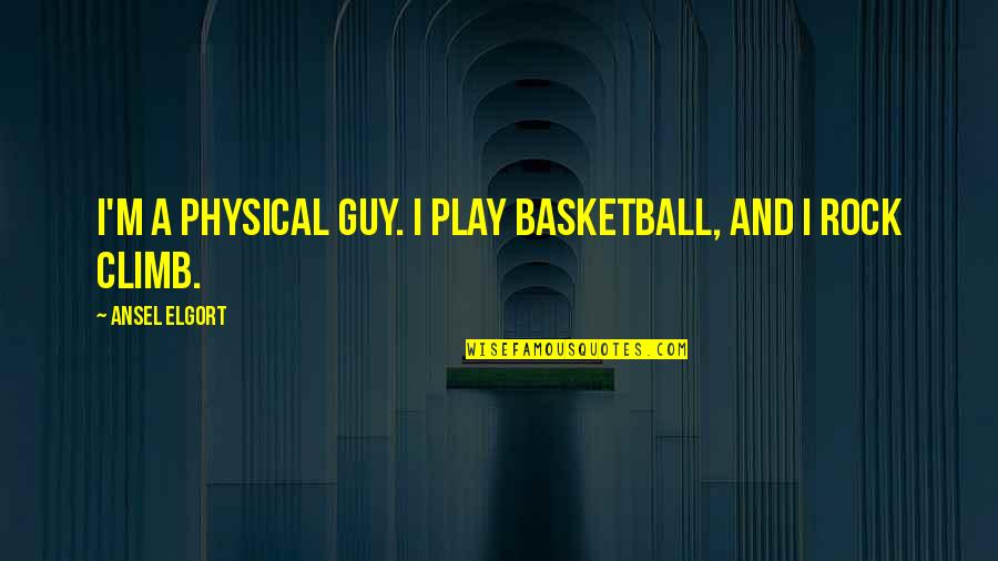 Ansel's Quotes By Ansel Elgort: I'm a physical guy. I play basketball, and