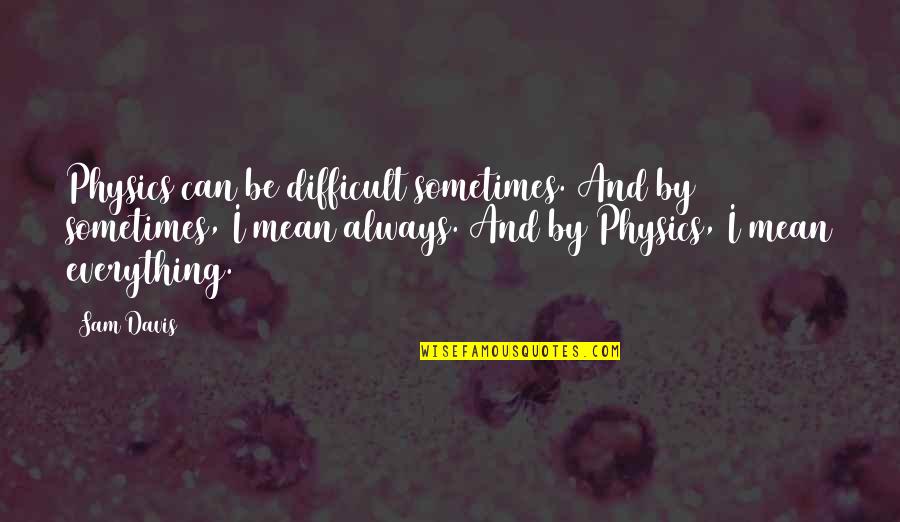Ansem Kingdom Quotes By Sam Davis: Physics can be difficult sometimes. And by sometimes, Ansem Kingdom Quotes By Sam Davis: Physics can be difficult sometimes. And by sometimes,