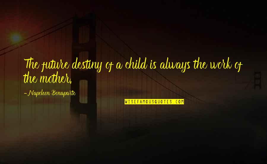 Ansem Seeker Of Darkness Quotes By Napoleon Bonaparte: The future destiny of a child is always Ansem Seeker Of Darkness Quotes By Napoleon Bonaparte: The future destiny of a child is always
