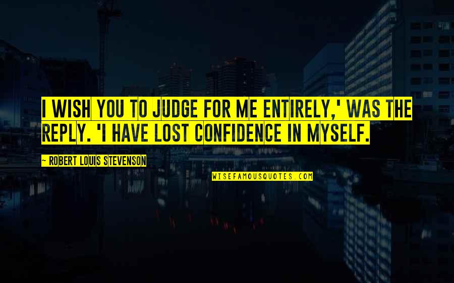 Ansem Seeker Of Darkness Quotes By Robert Louis Stevenson: I wish you to judge for me entirely,' Ansem Seeker Of Darkness Quotes By Robert Louis Stevenson: I wish you to judge for me entirely,'