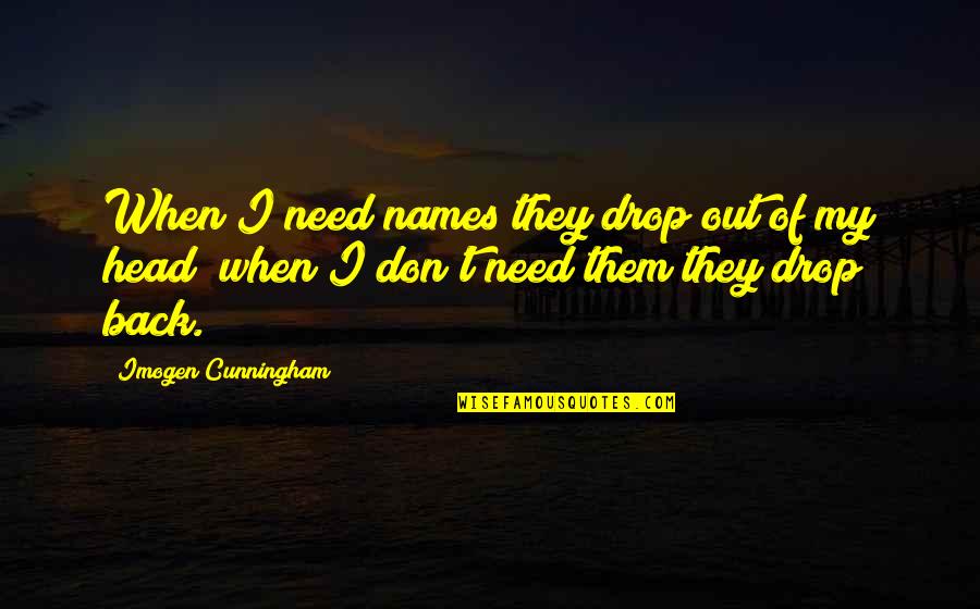 Ansems Black Quotes By Imogen Cunningham: When I need names they drop out of Ansems Black Quotes By Imogen Cunningham: When I need names they drop out of