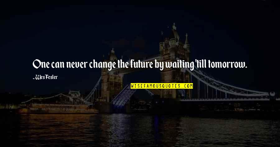 Anser Quotes By Wes Fesler: One can never change the future by waiting