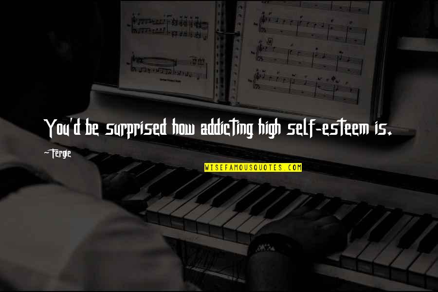 Anserary Quotes By Fergie: You'd be surprised how addicting high self-esteem is.