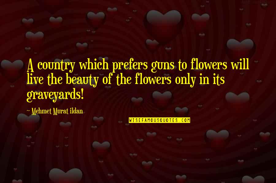 Anserary Quotes By Mehmet Murat Ildan: A country which prefers guns to flowers will Anserary Quotes By Mehmet Murat Ildan: A country which prefers guns to flowers will