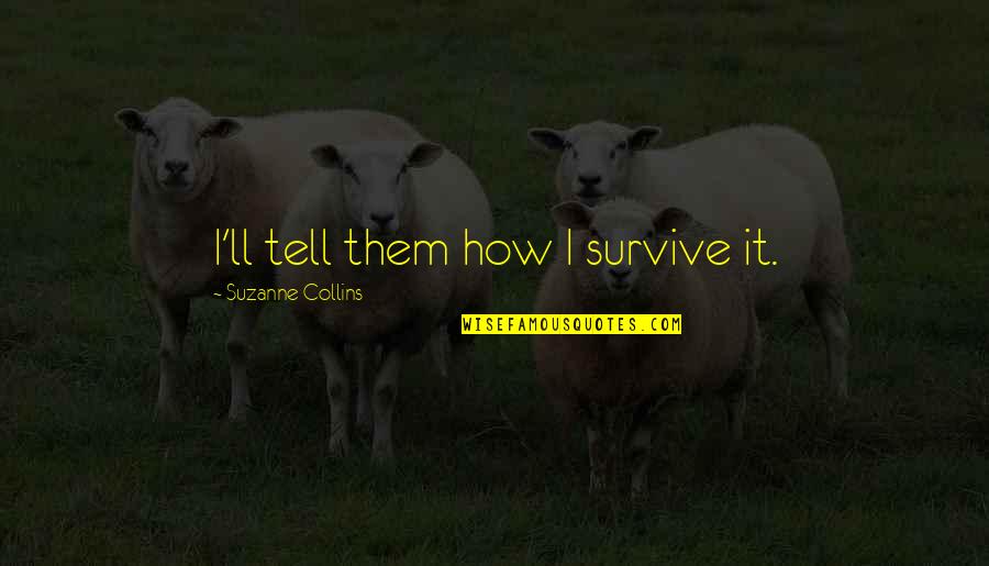 Anshin Quotes By Suzanne Collins: I'll tell them how I survive it. Anshin Quotes By Suzanne Collins: I'll tell them how I survive it.