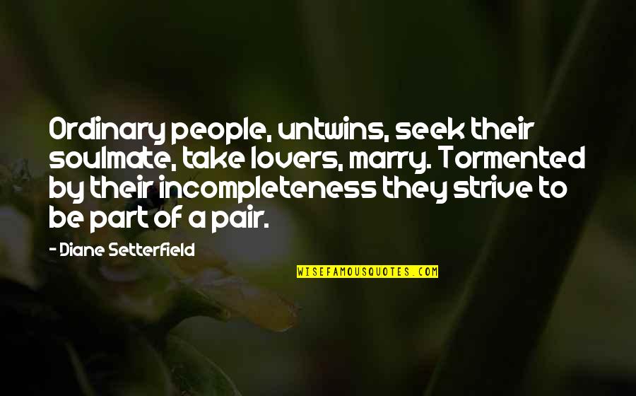 Anshuman Sharma Quotes By Diane Setterfield: Ordinary people, untwins, seek their soulmate, take lovers, Anshuman Sharma Quotes By Diane Setterfield: Ordinary people, untwins, seek their soulmate, take lovers,