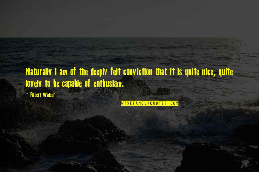 Anshuman Sharma Quotes By Robert Walser: Naturally I am of the deeply felt conviction Anshuman Sharma Quotes By Robert Walser: Naturally I am of the deeply felt conviction