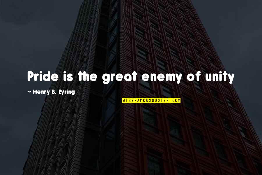 Ansi Lumens Quotes By Henry B. Eyring: Pride is the great enemy of unity Ansi Lumens Quotes By Henry B. Eyring: Pride is the great enemy of unity