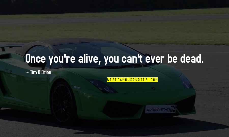 Ansiar Quotes By Tim O'Brien: Once you're alive, you can't ever be dead.