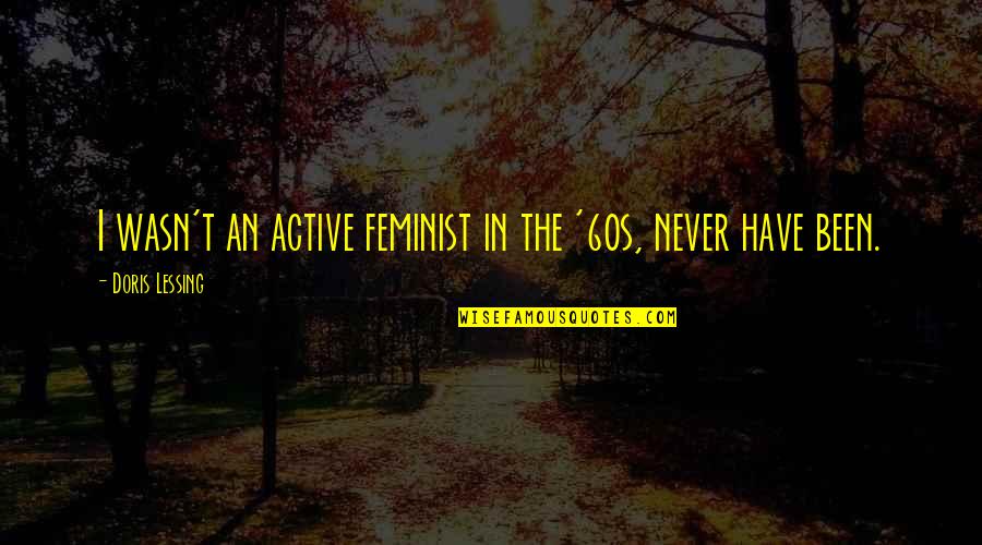 Ansias Kipus Quotes By Doris Lessing: I wasn't an active feminist in the '60s, Ansias Kipus Quotes By Doris Lessing: I wasn't an active feminist in the '60s,