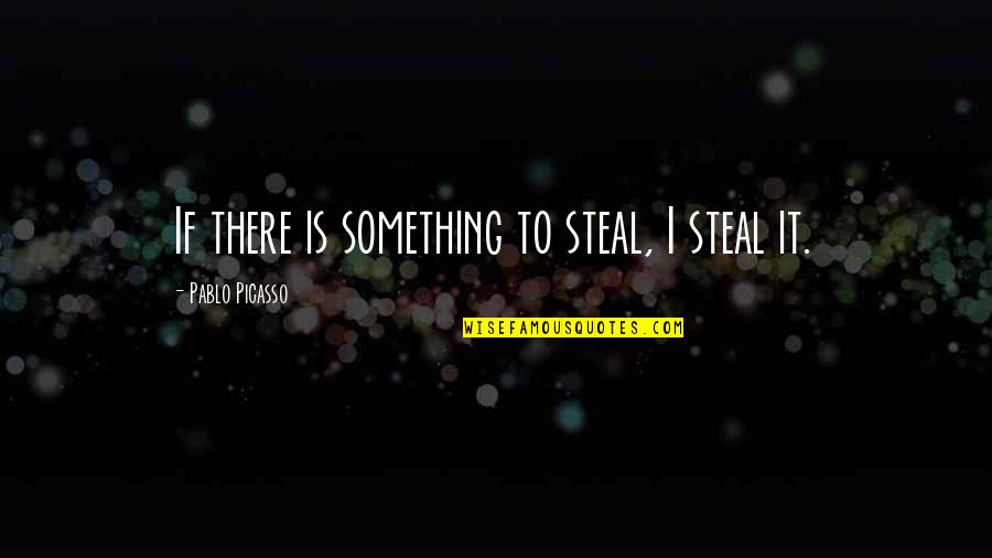 Ansias Spanish Quotes By Pablo Picasso: If there is something to steal, I steal