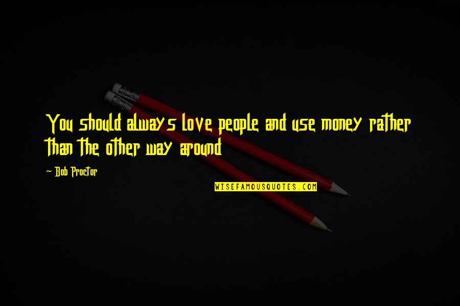 Ansicht Quotes By Bob Proctor: You should always love people and use money
