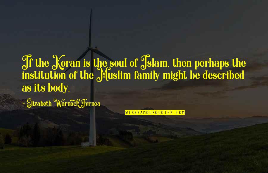 Ansicht Quotes By Elizabeth Warnock Fernea: If the Koran is the soul of Islam,